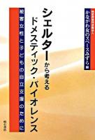 シェルターから考えるドメスティック・バイオレンス : 被害女性と子どもの自立支援のために
