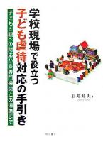 学校現場で役立つ子ども虐待対応の手引き : 子どもと親への対応から専門機関との連携まで