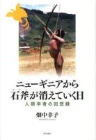 ニューギニアから石斧が消えていく日 : 人類学者の回想録