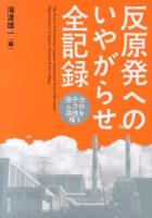 反原発へのいやがらせ全記録 = The Series of Disturbance against Antinuclear Power Movement : 原子力ムラの品性を嗤う