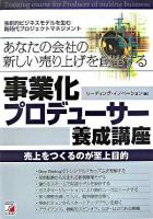 事業化プロデューサー養成講座 : あなたの会社の新しい売り上げを創出する : 独創的ビジネスモデルを生む新時代プロジェクトマネジメント ＜Asuka business & language books＞