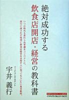 絶対成功する飲食店開店・経営の教科書 : いつの時代も変わらぬ常識をコンパクトに。流行に流されず堅実に飲食店経営を目指す人に知ってもらいたい基本鉄則。