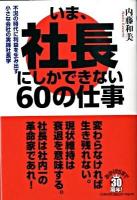 いま、社長にしかできない60の仕事 : 不況の時代に利益を生み出す小さな会社の実践社長学
