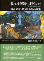 我々は何処へ行くのか : 福永武彦・島尾ミホ作品論集 ＜近代文学研究叢刊 37＞