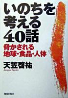 いのちを考える40話 : 脅かされる地球・食品・人体