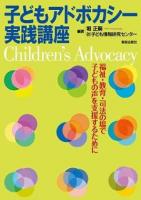 子どもアドボカシー実践講座 = Children's Advocacy : 福祉・教育・司法の場で子どもの声を支援するために