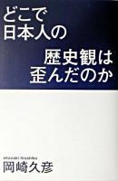 どこで日本人の歴史観は歪んだのか