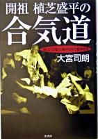 開祖植芝盛平の合気道 : 「技」と「言葉」に秘められた精神世界 第2刷