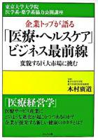 企業トップが語る「医療・ヘルスケア」ビジネス最前線 : 変貌する巨大市場に挑む ＜東京大学大学院医学系・薬学系協力公開講座＞