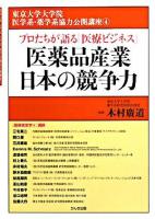 医薬品産業日本の競争力 : プロたちが語る「医療ビジネス」 ＜東京大学大学院医学系・薬学系協力公開講座 4＞
