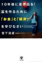 10年後に差が出る!富を作るために「お金」と「経済」を学びなさい = A difference will come out in 10 years!In order to make wealth, learn"money"and"economy."