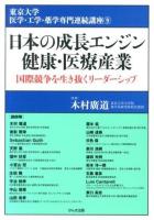 日本の成長エンジン健康・医療産業 : 国際競争を生き抜くリーダーシップ ＜東京大学医学・工学・薬学専門連続講座 9＞