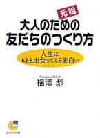大人のための友だちのつくり方 : 人生はヒトと出会ってこそ面白い ＜サンマーク文庫＞