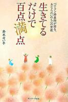 生きてるだけで百点満点 : ベテラン助産師が贈る、あなたのいのちへの賛歌