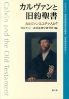 カルヴァンと旧約聖書 = Calvin and the Old Testament : カルヴァンはユダヤ人か? ＜カルヴァン・改革派神学研究所叢書「改革教会の神学」 1＞