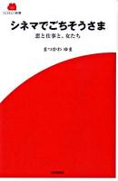 シネマでごちそうさま : 恋と仕事と、女たち ＜Screen新書 009＞