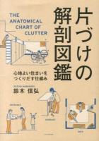 片づけの解剖図鑑 = THE ANATOMICAL CHART OF CLUTTER : 心地よい住まいをつくりだす仕組み