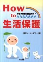 How to生活保護 : 申請・利用の徹底ガイド 雇用不安対応版.