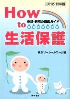 How to生活保護 : 申請・利用の徹底ガイド : 雇用不安対応版 2012-13年版 雇用不安対応版