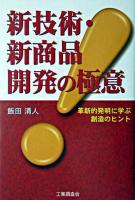 新技術・新商品開発の極意 : 革新的発明に学ぶ創造のヒント