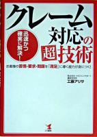 クレーム対応の超技術 : 迅速かつ確実に解決! : お客様の苦情・要求・問題を「満足」に導く能力が身につく!