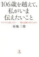 106歳を越えて、私がいま伝えたいこと : 今からでも遅くはない-禍を試練と受け止めて