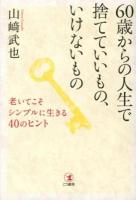 60歳からの人生で捨てていいもの、いけないもの : 老いてこそシンプルに生きる40のヒント