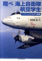 翔べ海上自衛隊航空学生 : パイロット人生38年の航跡 ＜光人社NF文庫 おN-711＞