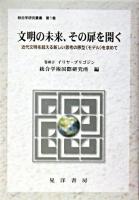 文明の未来、その扉を開く : 近代文明を超える新しい思考の原型(モデル)を求めて ＜統合学研究叢書 第1巻＞