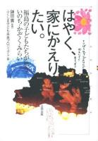 はやく、家にかえりたい。 : 福島の子どもたちが思ういのち・かぞく・みらい