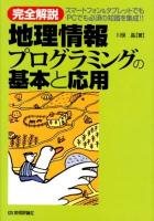 完全解説地理情報プログラミングの基本と応用 : スマートフォン&タブレットでもPCでも必須の知識を集成!!