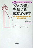「ダメの壁」を超える成功心理学 : この6つの秘訣があなたをウンと前進させる! : 人生、仕事を実りあるものに導く感性と知恵の本