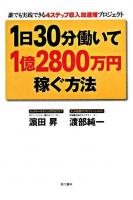 1日30分働いて1億2800万円稼ぐ方法 : 誰でも実践できる4ステップ収入加速増プロジェクト
