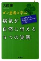 ガン患者に学ぶ病気が自然に消える6つの実践 : 心の持ち方が、免疫力のスイッチを入れる!