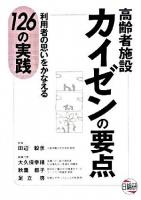 高齢者施設カイゼンの要点 : 利用者の思いをかなえる126の実践