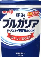 明治ブルガリアヨーグルトレシピBOOK : おいしい103品! : 記念ブック!