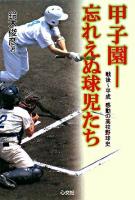 甲子園-忘れえぬ球児たち : 戦後～平成感動の高校野球史