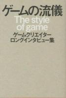 ゲームの流儀 = The style of game : ゲームクリエイターロングインタビュー集