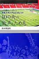 10の街の歓声とため息 : さあスタジアムに行こう! : サッカーを愛するすべてのファンに