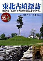 東北古墳探訪 : 東北六県+新潟県古代日本の文化伝播を再考する : エリア別徹底ガイド