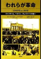 われらが革命 : 1989年から90年 : ライプチッヒ、ベルリン、そしてドイツの統一