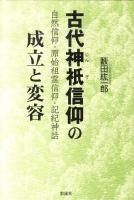 古代神祇信仰の成立と変容 : 自然信仰・原始祖霊信仰・記紀神話