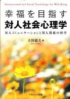 幸福を目指す対人社会心理学 : 対人コミュニケーションと対人関係の科学