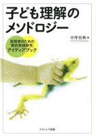 子ども理解のメソドロジー : 実践者のための「質的実践研究」アイディアブック