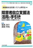 障害者自立支援法活用の手引き : 制度の理解と改善のために ＜シリーズ・障害者の自立と地域生活支援 / 障害者生活支援システム研究会 編  障害者自立支援法 9＞ 第2版