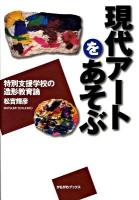 現代アートをあそぶ : 特別支援学校の造形教育論 ＜かもがわブックス＞