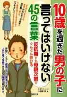 10歳を過ぎた男の子に言ってはいけない45の言葉 : 反抗期でも母親次第でぐんぐん伸びる ＜マミーズブック＞