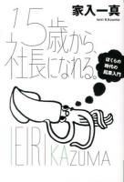 15歳から、社長になれる。 : ぼくらの時代の起業入門 ＜よりみちパン!セ P060＞