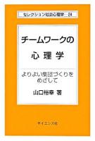 チームワークの心理学 : よりよい集団づくりをめざして ＜セレクション社会心理学 24＞