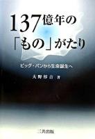 137億年の「もの」がたり : ビッグ・バンから生命誕生へ